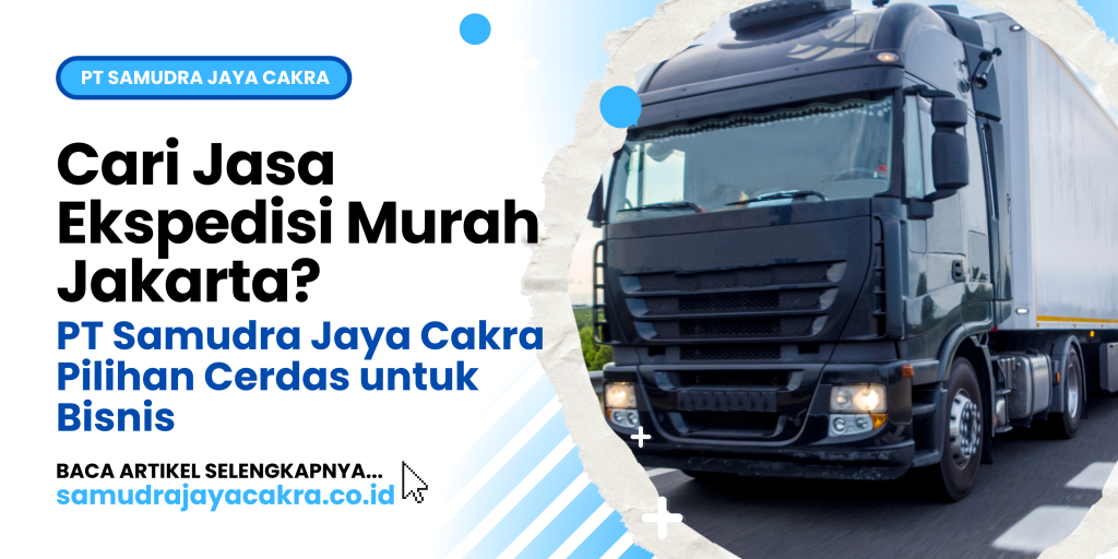 Cari Jasa Ekspedisi Murah Jakarta PT Samudra Jaya Cakra Pilihan Cerdas untuk Bisnis