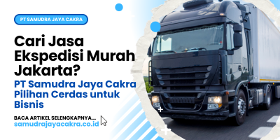 Cari Jasa Ekspedisi Murah Jakarta PT Samudra Jaya Cakra Pilihan Cerdas untuk Bisnis