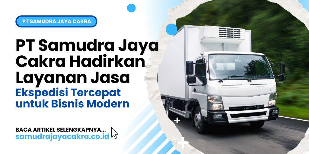 PT Samudra Jaya Cakra Hadirkan Layanan Jasa Ekspedisi Tercepat untuk Bisnis Modern