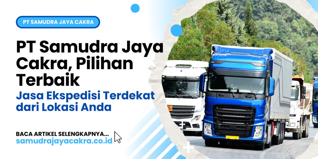 PT Samudra Jaya Cakra, Pilihan Terbaik Jasa Ekspedisi Terdekat dari Lokasi Anda