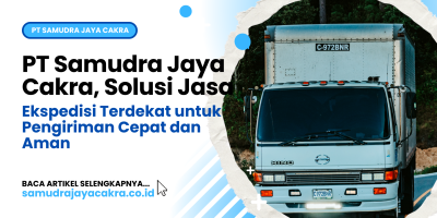 PT Samudra Jaya Cakra, Solusi Jasa Ekspedisi Terdekat untuk Pengiriman Cepat dan Aman