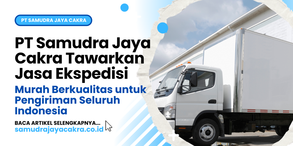 PT Samudra Jaya Cakra Tawarkan Jasa Ekspedisi Murah Berkualitas untuk Pengiriman Seluruh Indonesia