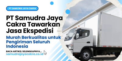 PT Samudra Jaya Cakra Tawarkan Jasa Ekspedisi Murah Berkualitas untuk Pengiriman Seluruh Indonesia