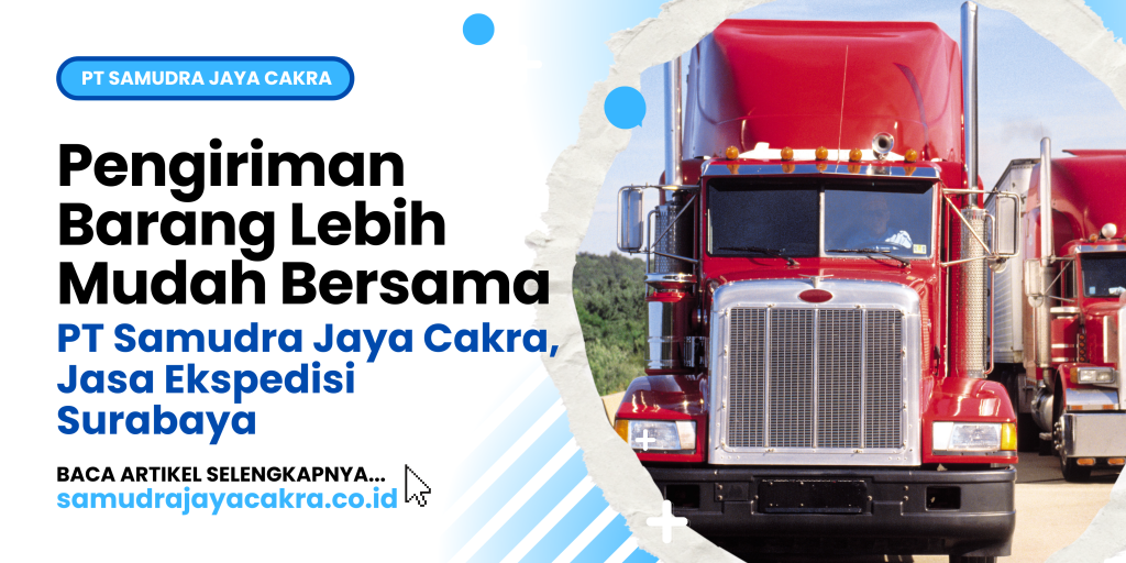 Pengiriman Barang Lebih Mudah Bersama PT Samudra Jaya Cakra, Jasa Ekspedisi Surabaya