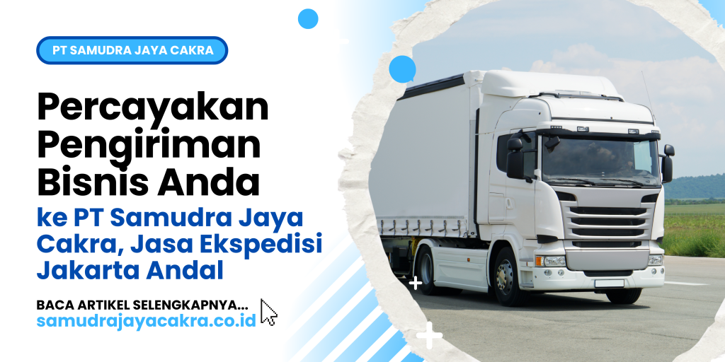 Percayakan Pengiriman Bisnis Anda ke PT Samudra Jaya Cakra, Jasa Ekspedisi Jakarta Andal