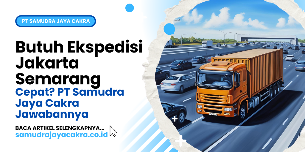 Butuh Ekspedisi Jakarta Semarang Cepat_ PT Samudra Jaya Cakra Jawabannya