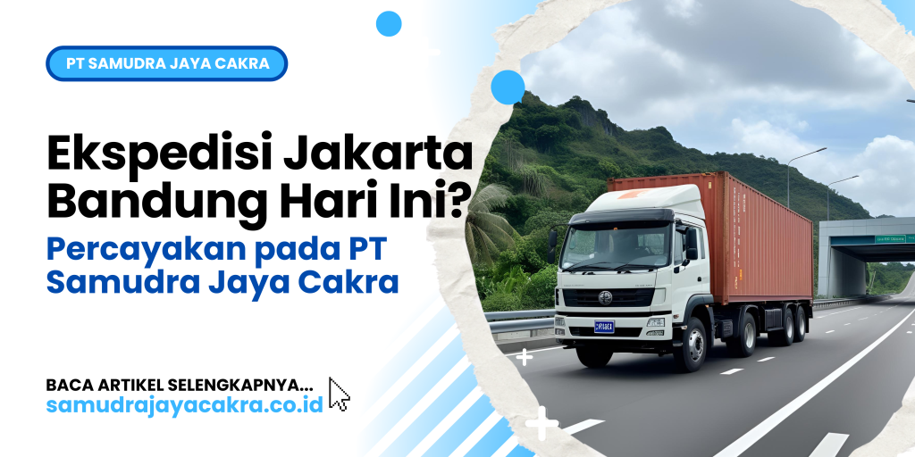Ekspedisi Jakarta Bandung Hari Ini_ Percayakan pada PT Samudra Jaya Cakra