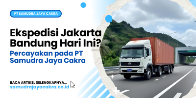 Ekspedisi Jakarta Bandung Hari Ini_ Percayakan pada PT Samudra Jaya Cakra