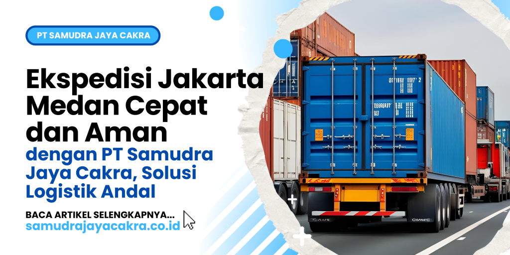 Ekspedisi Jakarta Medan Cepat dan Aman dengan PT Samudra Jaya Cakra, Solusi Logistik Andal