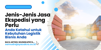 Jenis-Jenis Jasa Ekspedisi yang Perlu Anda Ketahui untuk Kebutuhan Logistik Bisnis Anda