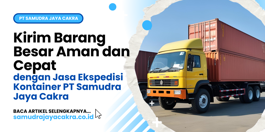 Kirim Barang Besar Aman dan Cepat dengan Jasa Ekspedisi Kontainer PT Samudra Jaya Cakra