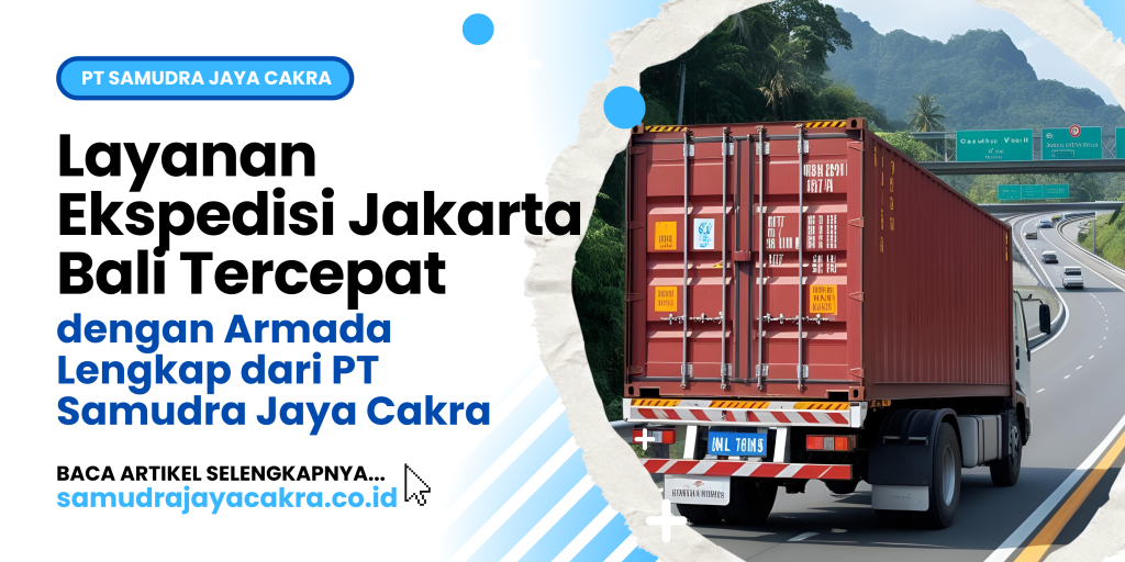 Layanan Ekspedisi Jakarta Bali Tercepat dengan Armada Lengkap dari PT Samudra Jaya Cakra
