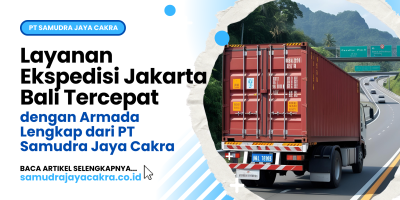Layanan Ekspedisi Jakarta Bali Tercepat dengan Armada Lengkap dari PT Samudra Jaya Cakra