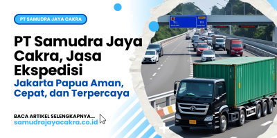 PT Samudra Jaya Cakra, Jasa Ekspedisi Jakarta Papua Aman, Cepat, dan Terpercaya