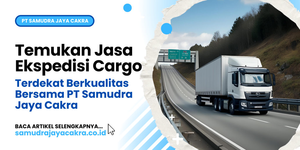 Temukan Jasa Ekspedisi Cargo Terdekat Berkualitas Bersama PT Samudra Jaya Cakra